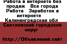 Работа в интернете без продаж - Все города Работа » Заработок в интернете   . Калининградская обл.,Светловский городской округ 